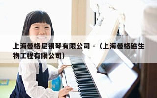 上海曼格尼钢琴有限公司 -（上海曼格磁生物工程有限公司）